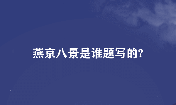 燕京八景是谁题写的?
