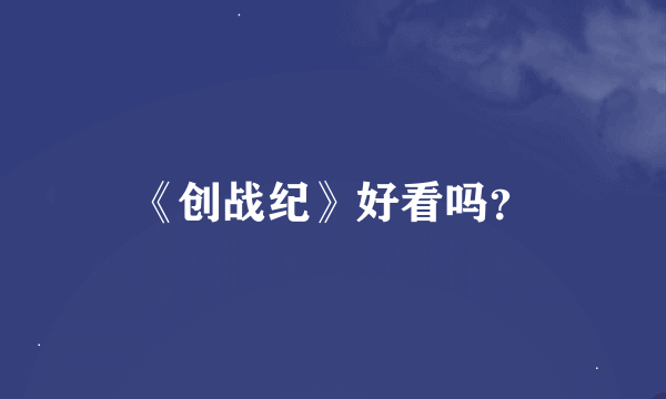 《创战纪》好看吗？