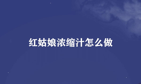 红姑娘浓缩汁怎么做