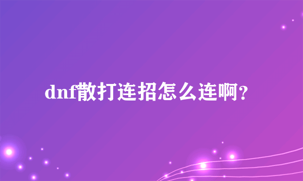 dnf散打连招怎么连啊？