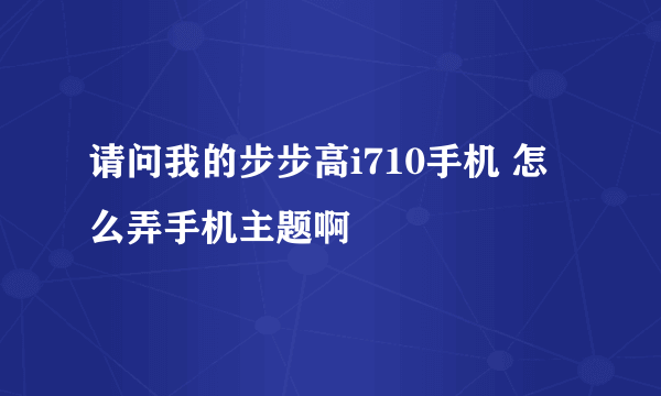 请问我的步步高i710手机 怎么弄手机主题啊