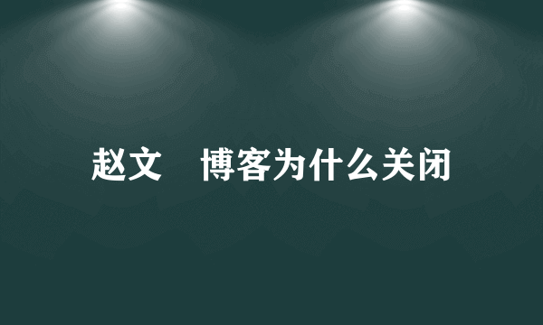 赵文瑄博客为什么关闭