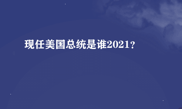现任美国总统是谁2021？