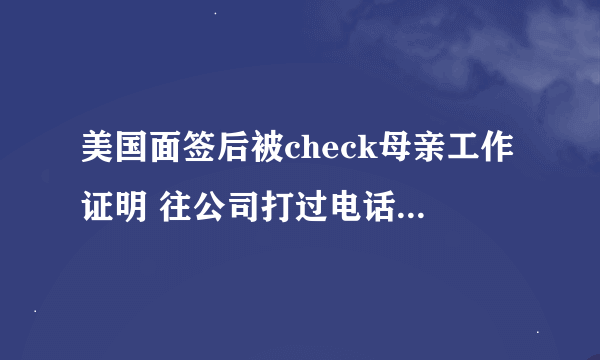 美国面签后被check母亲工作证明 往公司打过电话了 请问大概多久会收到结果？