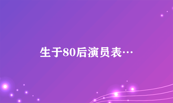 生于80后演员表…