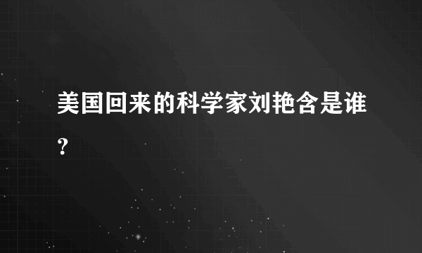 美国回来的科学家刘艳含是谁？