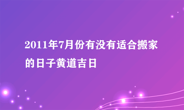 2011年7月份有没有适合搬家的日子黄道吉日