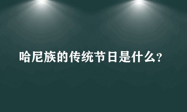 哈尼族的传统节日是什么？