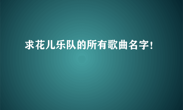 求花儿乐队的所有歌曲名字！