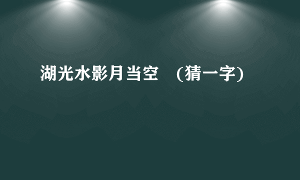 湖光水影月当空　(猜一字)