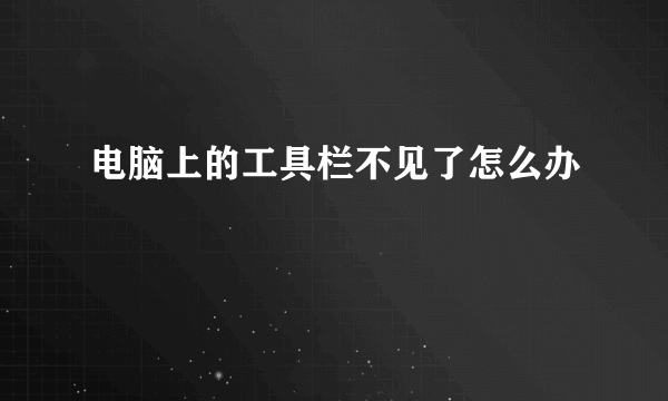 电脑上的工具栏不见了怎么办