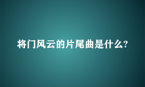 将门风云的片尾曲是什么?