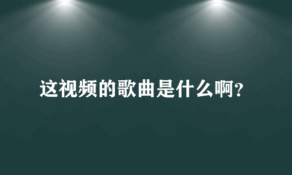 这视频的歌曲是什么啊？