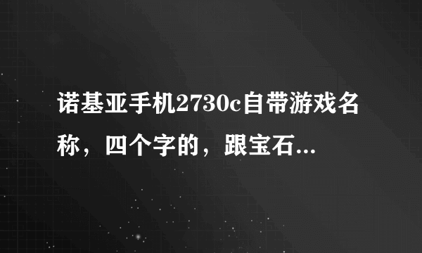 诺基亚手机2730c自带游戏名称，四个字的，跟宝石相关，特别好玩的