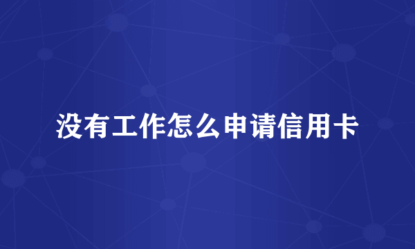 没有工作怎么申请信用卡