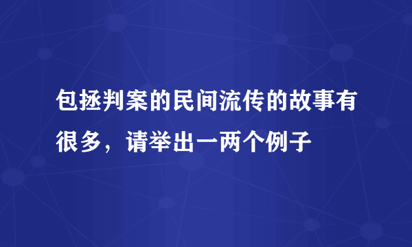 包拯判案的民间流传的故事有很多，请举出一两个例子