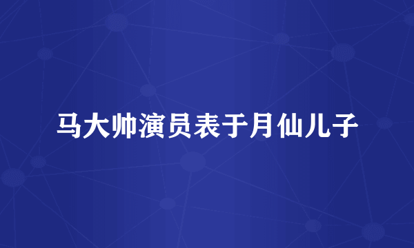 马大帅演员表于月仙儿子