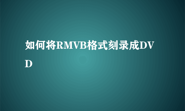 如何将RMVB格式刻录成DVD