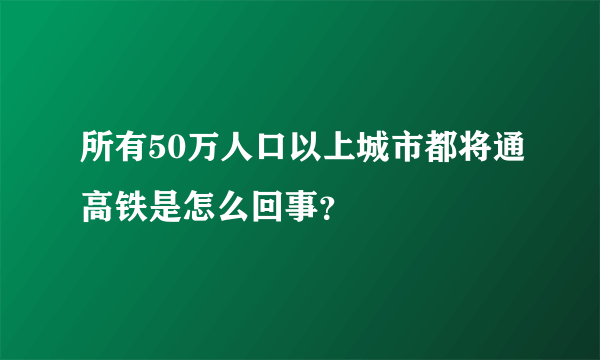 所有50万人口以上城市都将通高铁是怎么回事？