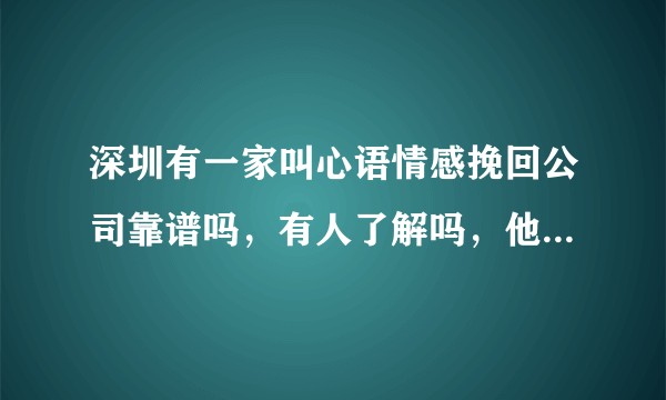 深圳有一家叫心语情感挽回公司靠谱吗，有人了解吗，他们不是诈骗公司吧！