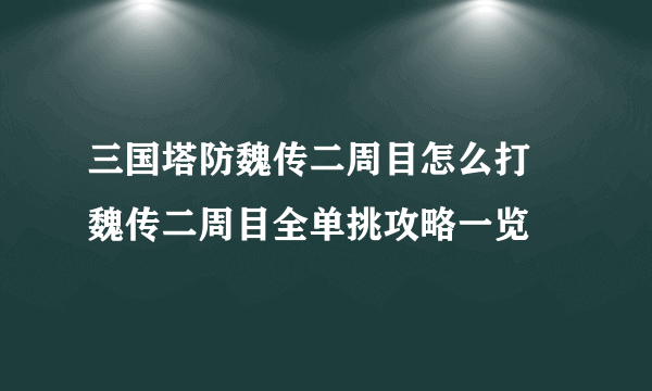 三国塔防魏传二周目怎么打 魏传二周目全单挑攻略一览