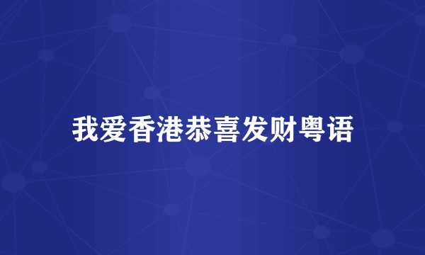 我爱香港恭喜发财粤语