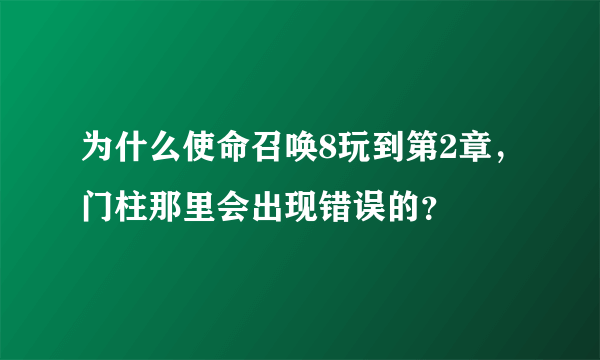 为什么使命召唤8玩到第2章，门柱那里会出现错误的？