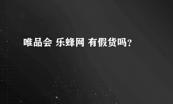 唯品会 乐蜂网 有假货吗？