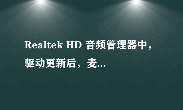Realtek HD 音频管理器中，驱动更新后，麦克风加强这个选项不见了。