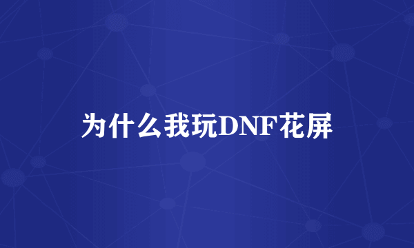 为什么我玩DNF花屏