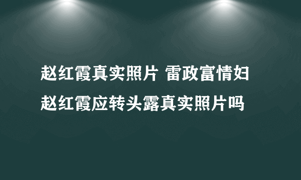 赵红霞真实照片 雷政富情妇赵红霞应转头露真实照片吗