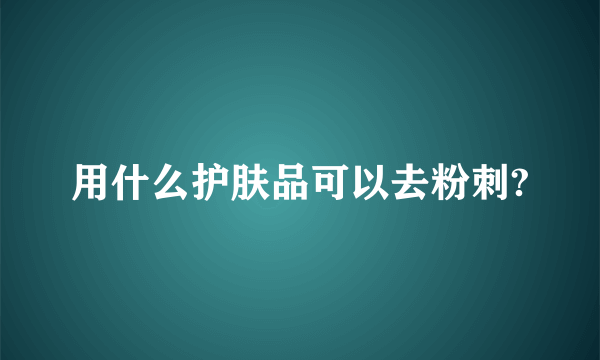 用什么护肤品可以去粉刺?