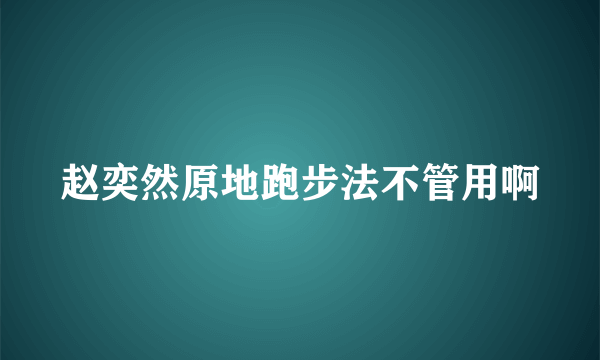 赵奕然原地跑步法不管用啊