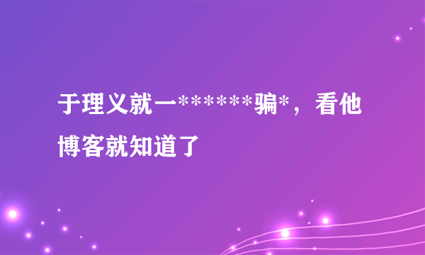 于理义就一******骗*，看他博客就知道了