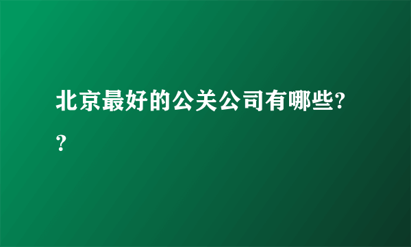 北京最好的公关公司有哪些?？