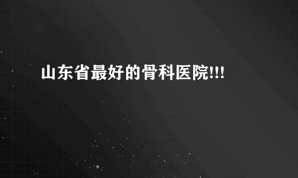 山东省最好的骨科医院!!!