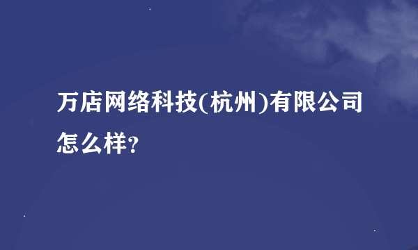 万店网络科技(杭州)有限公司怎么样？