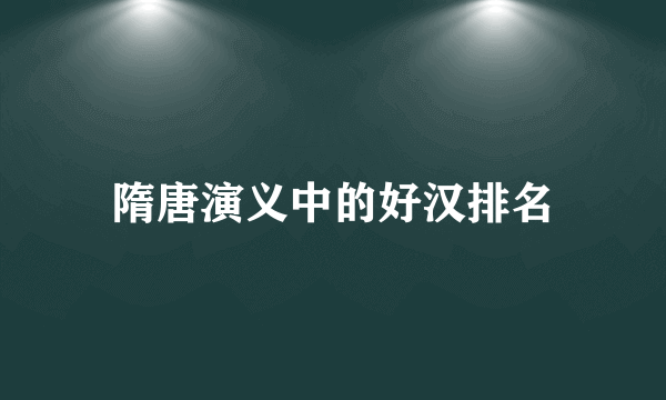 隋唐演义中的好汉排名