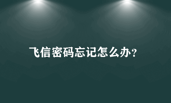 飞信密码忘记怎么办？