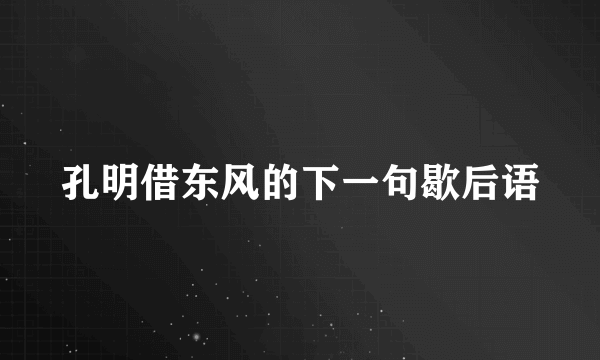 孔明借东风的下一句歇后语