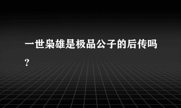 一世枭雄是极品公子的后传吗？