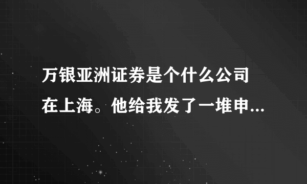 万银亚洲证券是个什么公司 在上海。他给我发了一堆申请材料，说填写好了就给我开港股，是不是骗子？