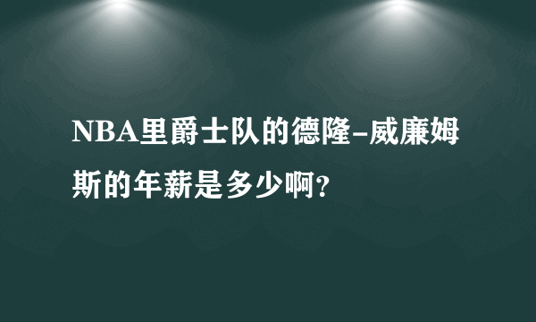 NBA里爵士队的德隆-威廉姆斯的年薪是多少啊？