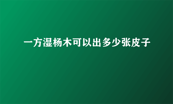 一方湿杨木可以出多少张皮子