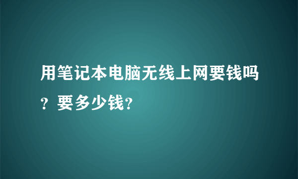 用笔记本电脑无线上网要钱吗？要多少钱？