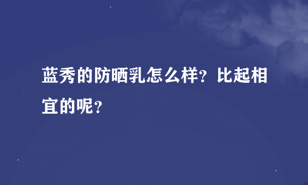 蓝秀的防晒乳怎么样？比起相宜的呢？