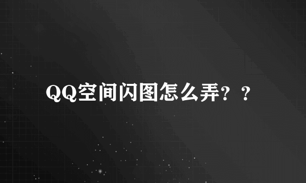 QQ空间闪图怎么弄？？