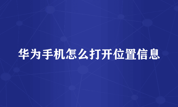华为手机怎么打开位置信息