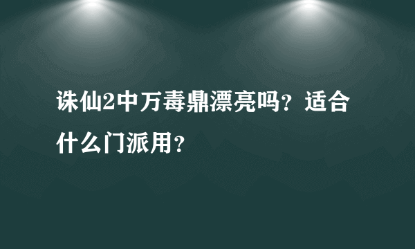 诛仙2中万毒鼎漂亮吗？适合什么门派用？
