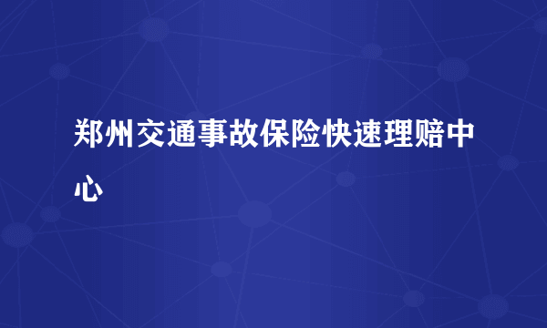 郑州交通事故保险快速理赔中心